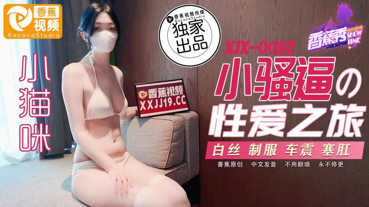 XJX-0092 香蕉秀-第92期-小骚逼的性爱之旅【欧美大但无码视频】