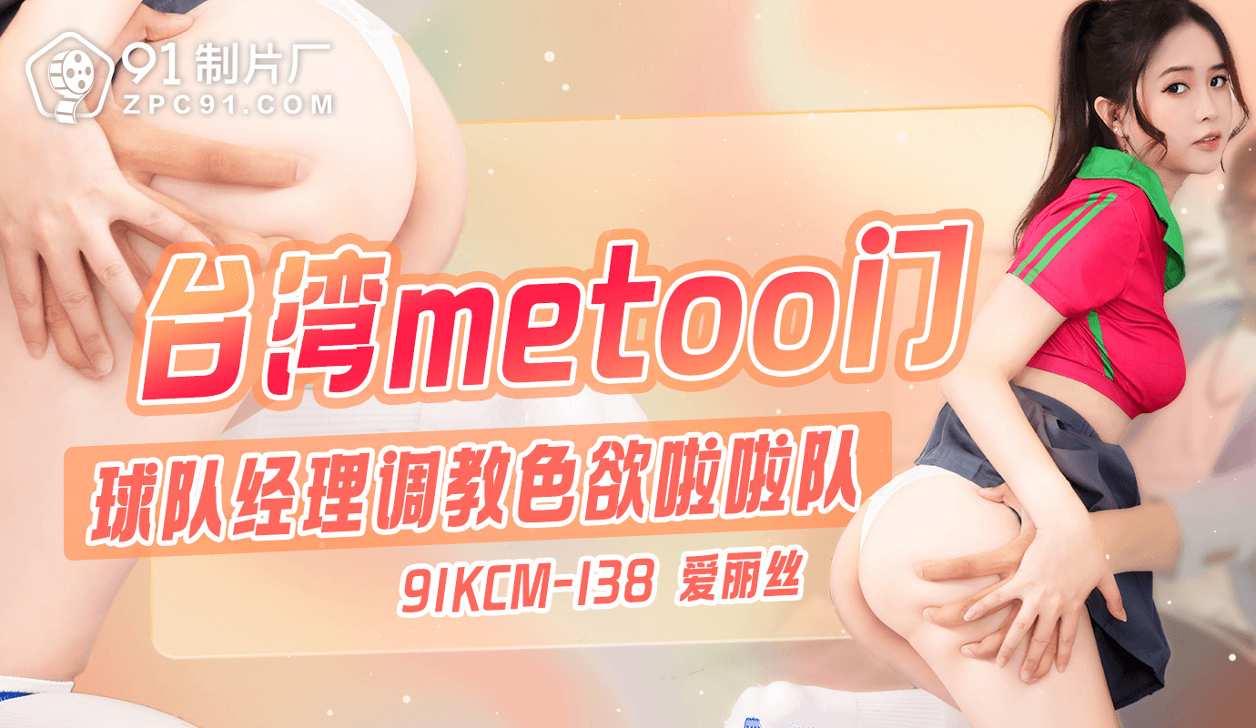 台湾metoo门-球队经理调教色欲啦啦队91KCM-138【国外性交网址】