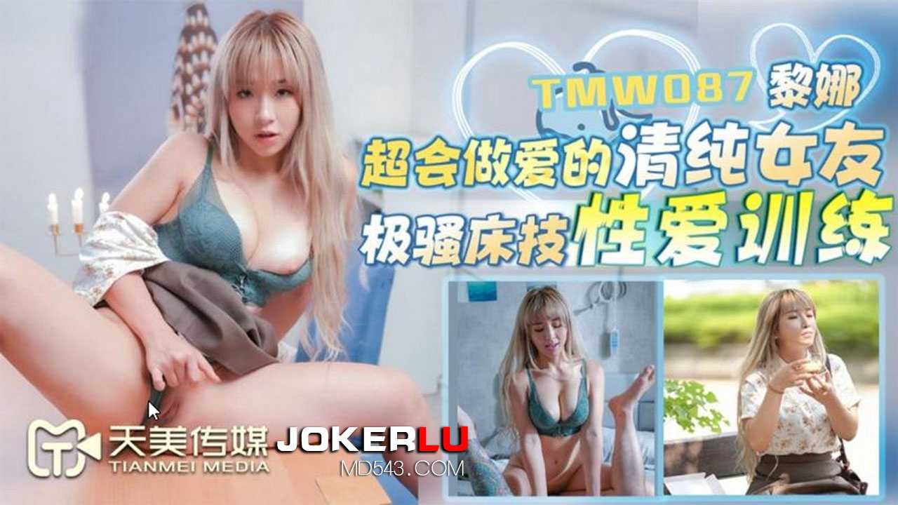 (四区)【天美传媒】黎娜.超会做爱的清纯女友.极骚床技性爱训练