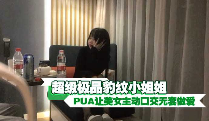 超级极品豹纹小姐姐 PUA让美女主动口交无套做爱-avr