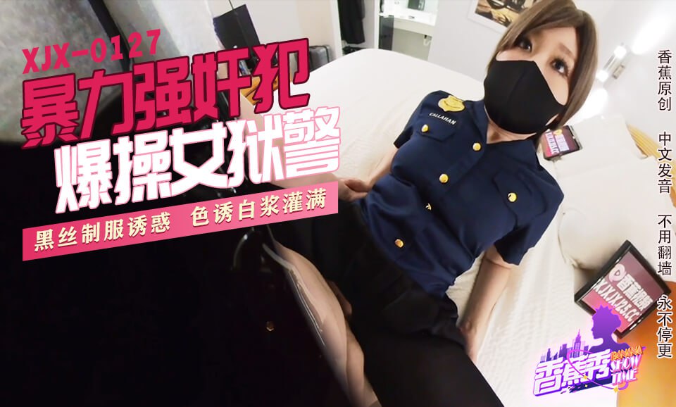 (四区)【其他片商】XJX-0127 香蕉秀-第127期-暴力强奸犯爆操女狱警