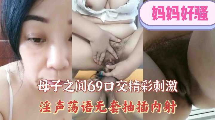 母子之间69口交精彩刺激，淫声荡语无套抽插内射【最新91国产福利微拍】