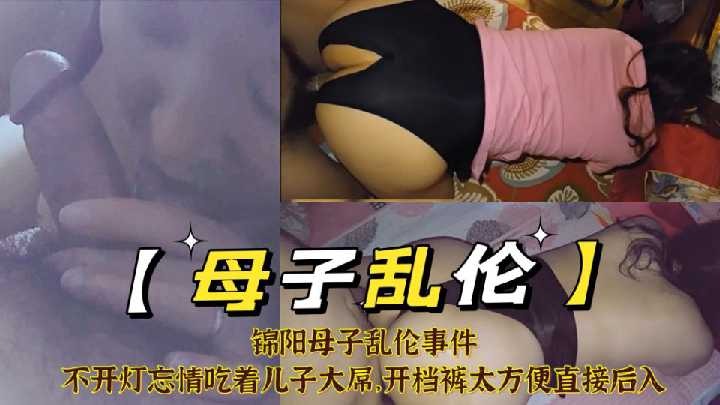 母子乱伦-不开灯忘情吃着儿子大屌开裆裤直接后入【湘妹子勾引没啥经验在线】