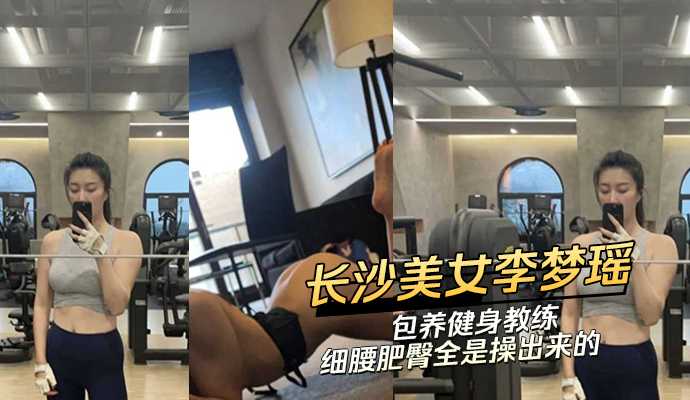 长沙美女李梦瑶包养健身教练细腰肥臀全是操出来的