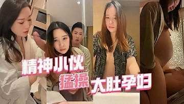 精神小伙猛操大肚孕妇【黄网站大全网站】