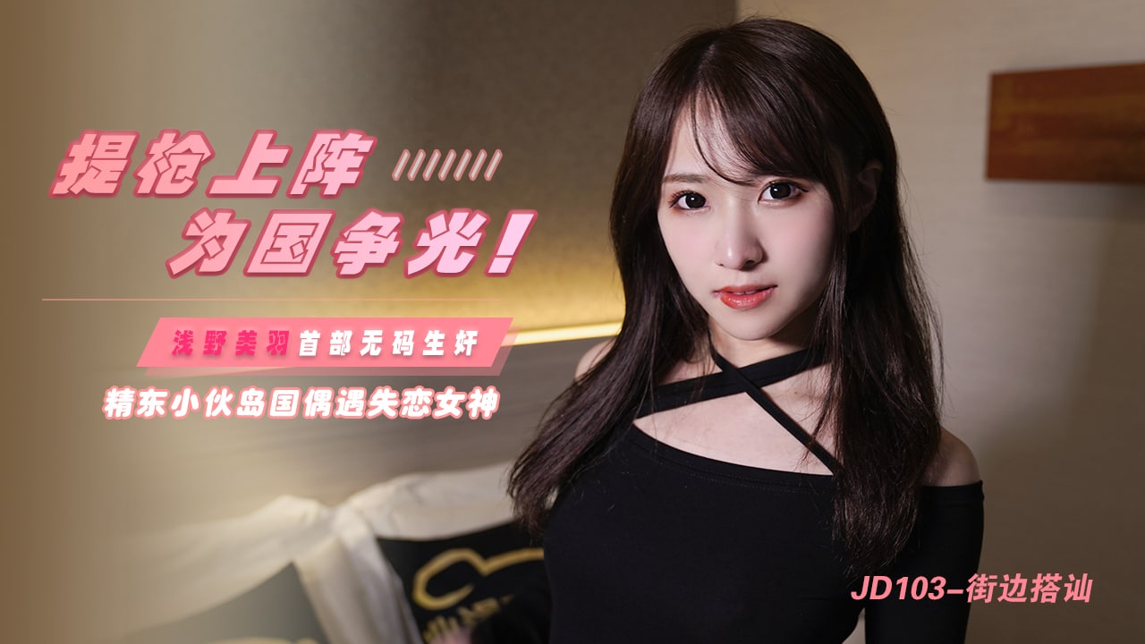 JD103 街边搭讪 精东小伙岛国偶遇失恋女神