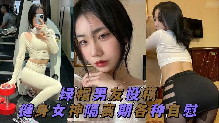 绿帽男友投稿 健身女神隔离期间各种自慰 id=