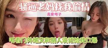 母子乱伦-骚逼老妈找我偷情 id=