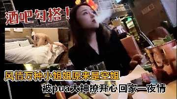 酒吧搭讪风情万种小姐姐原来是空姐<script src=