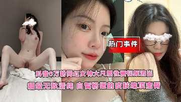 超级无敌清纯网红女神大尺度性爱视频流出 id=