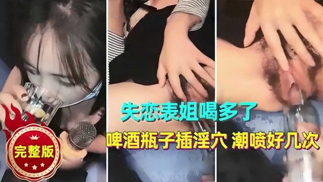 失恋表姐喝多了啤酒瓶子插淫穴 id=