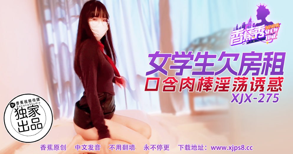 (四区)【其他片商】XJX-0275 香蕉秀-第275期-女学生欠房租-口含肉棒淫荡诱惑