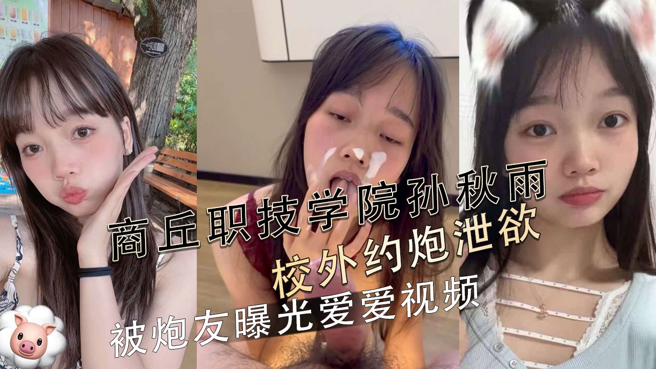 商丘职技学院孙秋雨校外约炮泄欲 被炮友曝光爱爱视频-avr