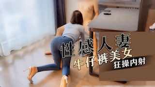 性感人妻牛仔裤美女狂操内射-avr