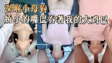 小母狗娇小的嘴巴吞着我的大鸡巴-avr
