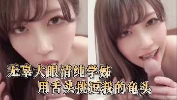 无辜大眼清纯学妹 用舌头挑逗我的龟头-avr