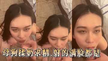 母狗揉奶求精 射的满脸都是-avr