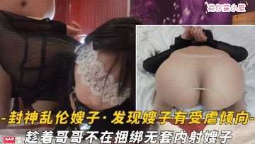 家庭乱伦-趁着哥哥不在捆绑无套内射嫂子-avr