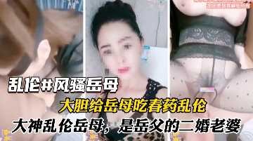 家庭乱伦-大胆给岳母吃春药乱伦-avr