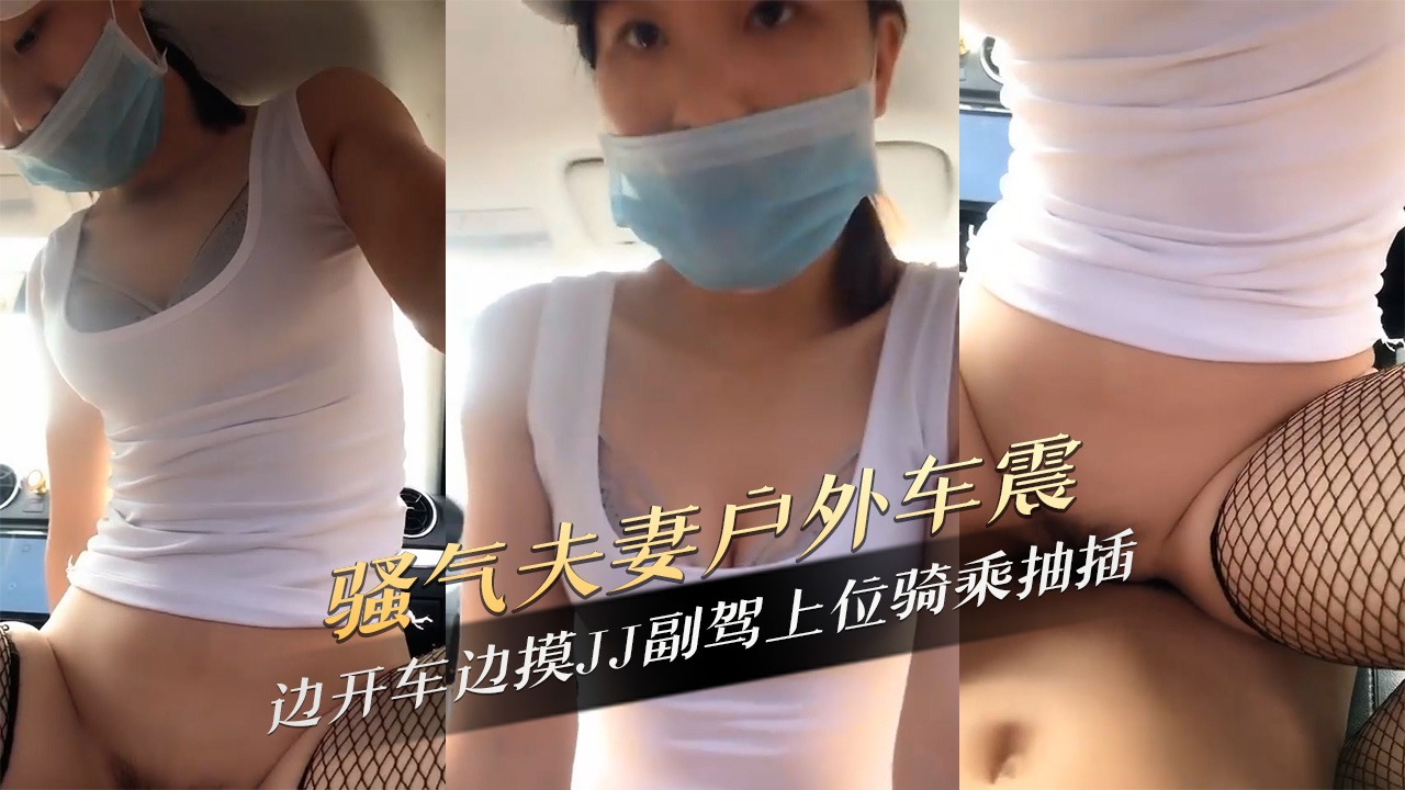 骚气夫妻户外车震边开车边摸JJ副驾上位骑乘抽插-avr